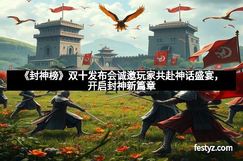 《封神榜》双十发布会诚邀玩家共赴神话盛宴，开启封神新篇章