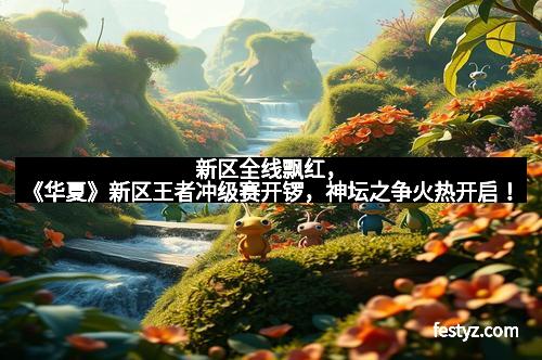 新区全线飘红，《华夏》新区王者冲级赛开锣，神坛之争火热开启！